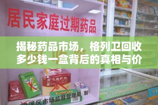 上海揭秘药品市场，格列卫回收多少钱一盒背后的真相与价值