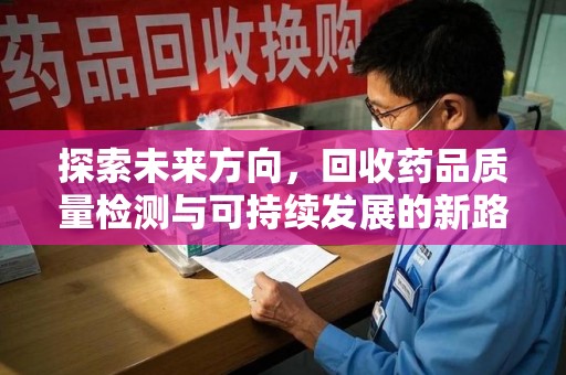 上海探索未来方向，回收药品质量检测与可持续发展的新路径