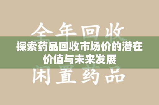 上海探索药品回收市场价的潜在价值与未来发展