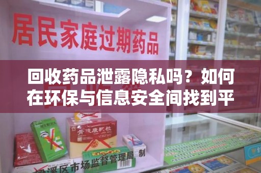 上海回收药品泄露隐私吗？如何在环保与信息安全间找到平衡