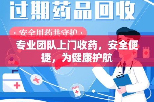 上海专业团队上门收药，安全便捷，为健康护航
