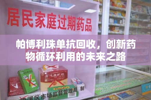 上海帕博利珠单抗回收，创新药物循环利用的未来之路