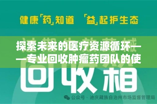 上海探索未来的医疗资源循环——专业回收肿瘤药团队的使命与价值