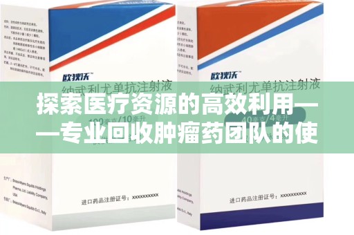 上海探索医疗资源的高效利用——专业回收肿瘤药团队的使命与实践