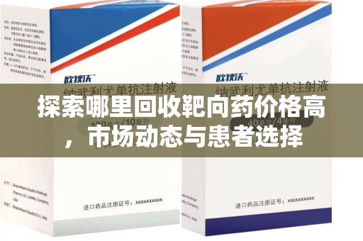 上海探索哪里回收靶向药价格高，市场动态与患者选择