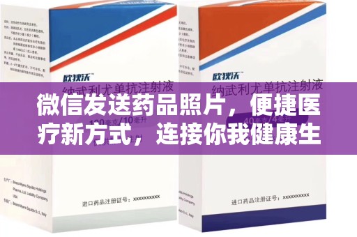 上海微信发送药品照片，便捷医疗新方式，连接你我健康生活