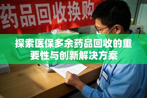 上海探索医保多余药品回收的重要性与创新解决方案