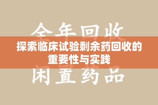 上海探索临床试验剩余药回收的重要性与实践
