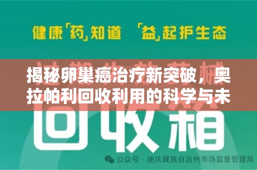 上海揭秘卵巢癌治疗新突破，奥拉帕利回收利用的科学与未来