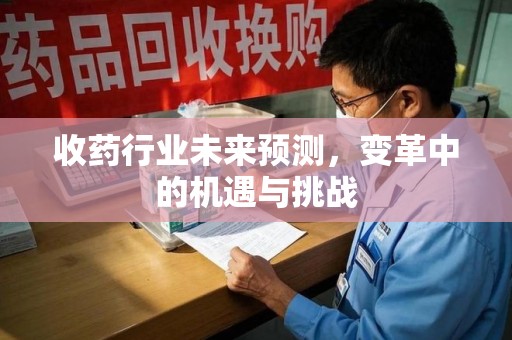 上海收药行业未来预测，变革中的机遇与挑战