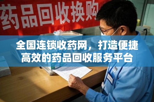 上海全国连锁收药网，打造便捷高效的药品回收服务平台