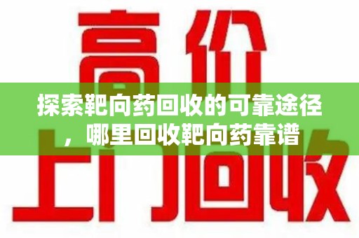 上海探索靶向药回收的可靠途径，哪里回收靶向药靠谱