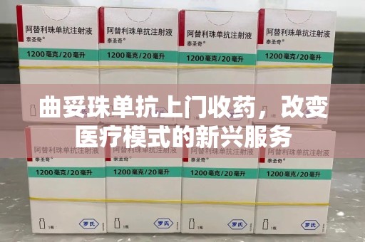 上海曲妥珠单抗上门收药，改变医疗模式的新兴服务