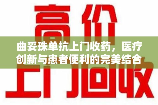 上海曲妥珠单抗上门收药，医疗创新与患者便利的完美结合