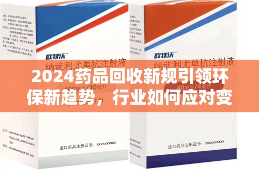 上海2024药品回收新规引领环保新趋势，行业如何应对变革？