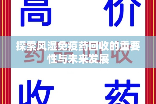 上海探索风湿免疫药回收的重要性与未来发展