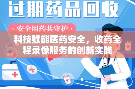 上海科技赋能医药安全，收药全程录像服务的创新实践