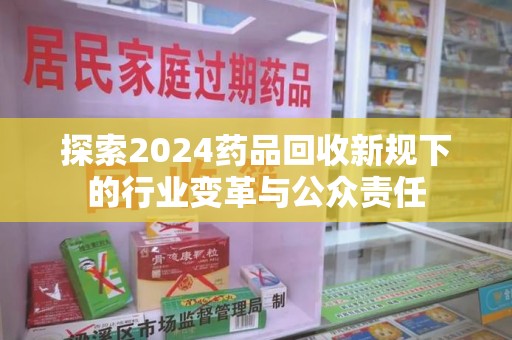 上海探索2024药品回收新规下的行业变革与公众责任