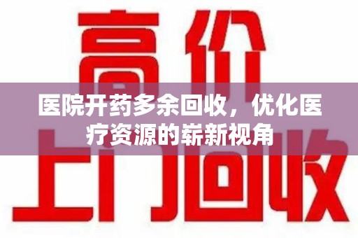 上海医院开药多余回收，优化医疗资源的崭新视角