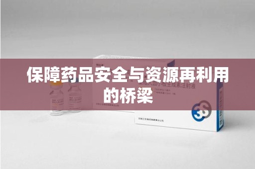 上海保障药品安全与资源再利用的桥梁