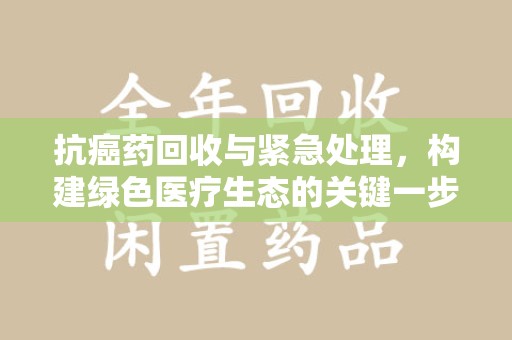 上海抗癌药回收与紧急处理，构建绿色医疗生态的关键一步