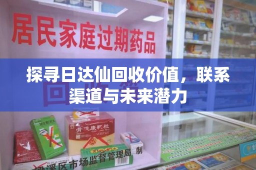 上海探寻日达仙回收价值，联系渠道与未来潜力