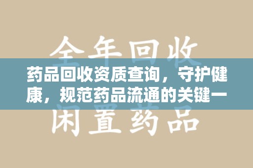 上海药品回收资质查询，守护健康，规范药品流通的关键一步