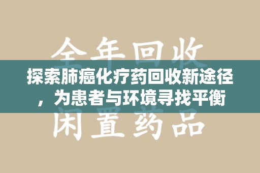 上海探索肺癌化疗药回收新途径，为患者与环境寻找平衡