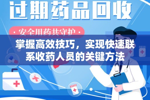 上海掌握高效技巧，实现快速联系收药人员的关键方法