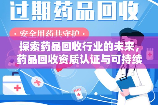 上海探索药品回收行业的未来，药品回收资质认证与可持续发展的关键纽带