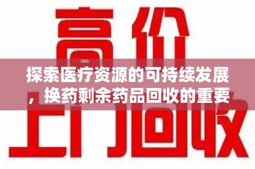 上海探索医疗资源的可持续发展，换药剩余药品回收的重要性与实践