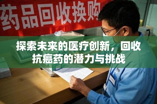 上海探索未来的医疗创新，回收抗癌药的潜力与挑战