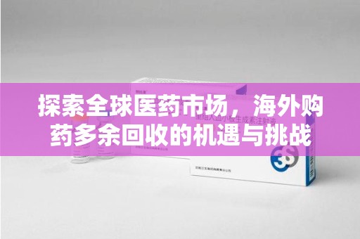 上海探索全球医药市场，海外购药多余回收的机遇与挑战