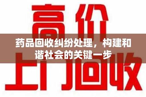 上海药品回收纠纷处理，构建和谐社会的关键一步