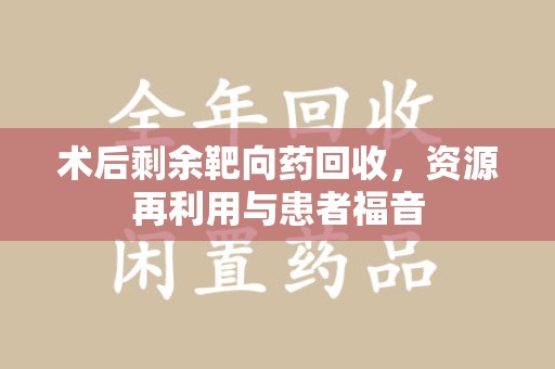 上海术后剩余靶向药回收，资源再利用与患者福音