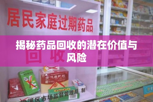上海揭秘药品回收的潜在价值与风险