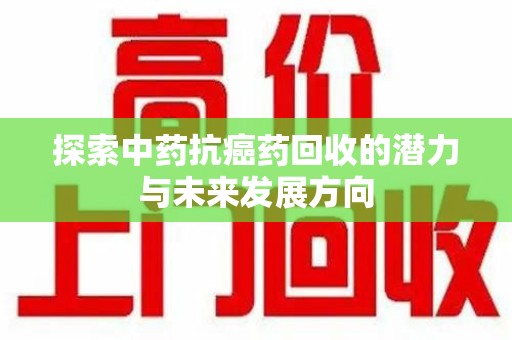 上海探索中药抗癌药回收的潜力与未来发展方向