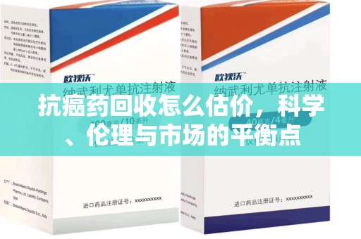 上海抗癌药回收怎么估价，科学、伦理与市场的平衡点