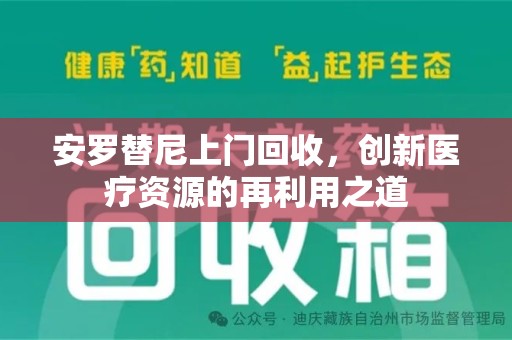上海安罗替尼上门回收，创新医疗资源的再利用之道