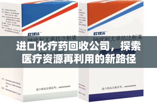 上海进口化疗药回收公司，探索医疗资源再利用的新路径
