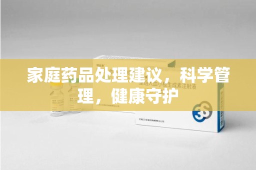 上海家庭药品处理建议，科学管理，健康守护