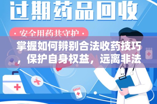上海掌握如何辨别合法收药技巧，保护自身权益，远离非法交易