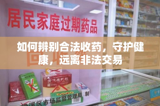 上海如何辨别合法收药，守护健康，远离非法交易