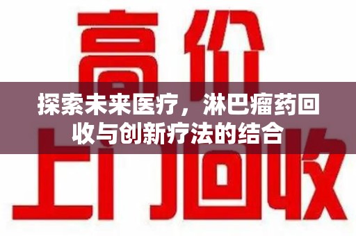 上海探索未来医疗，淋巴瘤药回收与创新疗法的结合