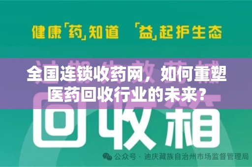 上海全国连锁收药网，如何重塑医药回收行业的未来？