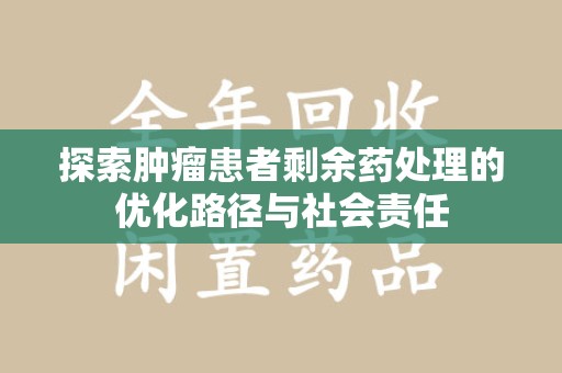 上海探索肿瘤患者剩余药处理的优化路径与社会责任