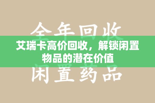 上海艾瑞卡高价回收，解锁闲置物品的潜在价值
