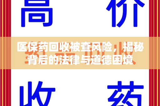 上海医保药回收被查风险，揭秘背后的法律与道德困境