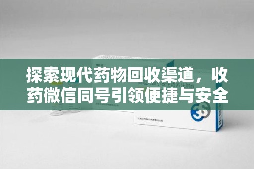上海探索现代药物回收渠道，收药微信同号引领便捷与安全