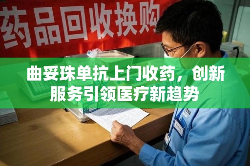 上海曲妥珠单抗上门收药，创新服务引领医疗新趋势